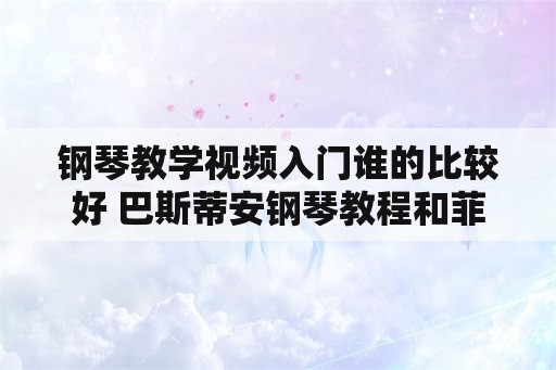 钢琴教学视频入门谁的比较好 巴斯蒂安钢琴教程和菲伯尔教程哪个好？