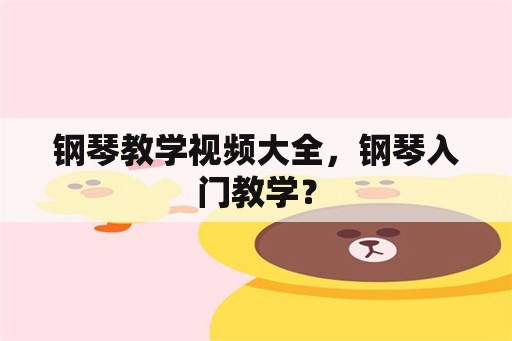 钢琴教学视频大全，钢琴入门教学？