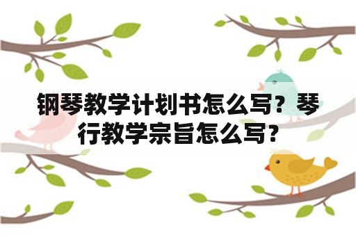 钢琴教学计划书怎么写？琴行教学宗旨怎么写？