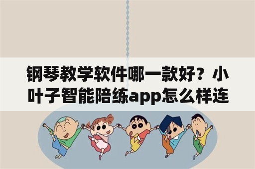 钢琴教学软件哪一款好？小叶子智能陪练app怎么样连接钢琴？