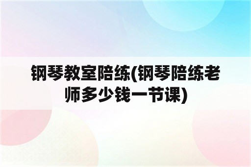 钢琴教室陪练(钢琴陪练老师多少钱一节课)