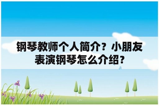 钢琴教师个人简介？小朋友表演钢琴怎么介绍？