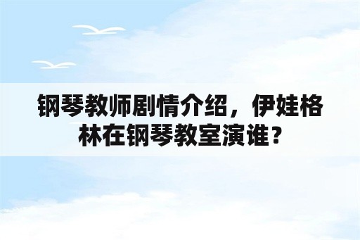 钢琴教师剧情介绍，伊娃格林在钢琴教室演谁？