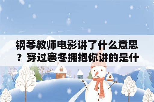 钢琴教师电影讲了什么意思？穿过寒冬拥抱你讲的是什么？