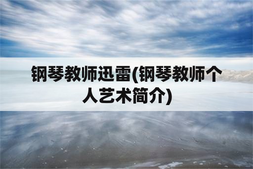 钢琴教师迅雷(钢琴教师个人艺术简介)