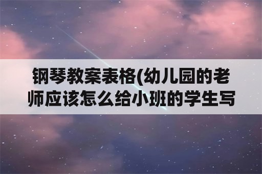 钢琴教案表格(幼儿园的老师应该怎么给小班的学生写教案？)