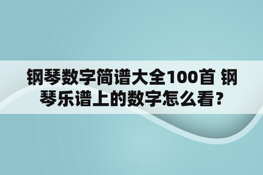 钢琴数字简谱大全100首 钢琴乐谱上的数字怎么看？