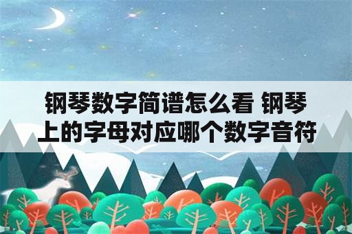 钢琴数字简谱怎么看 钢琴上的字母对应哪个数字音符？