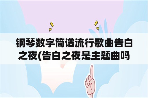 钢琴数字简谱流行歌曲告白之夜(告白之夜是主题曲吗？)