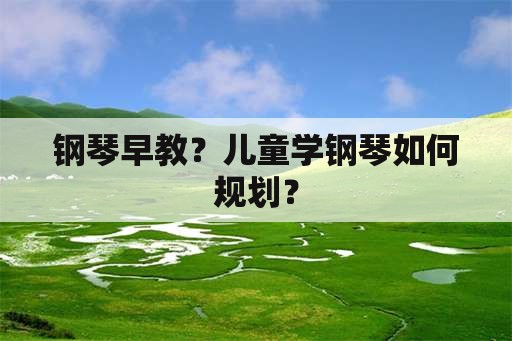 钢琴早教？儿童学钢琴如何规划？