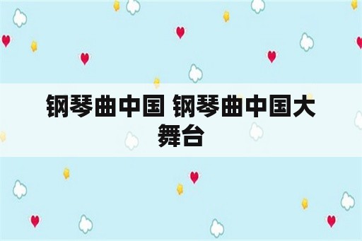 钢琴曲中国 钢琴曲中国大舞台