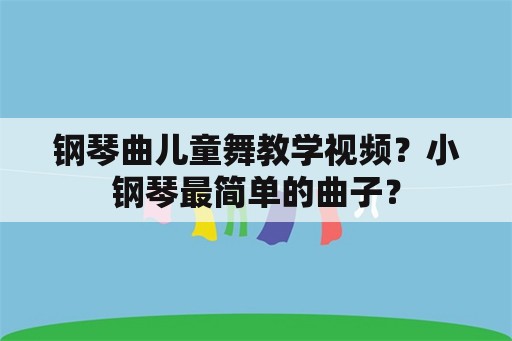 钢琴曲儿童舞教学视频？小钢琴最简单的曲子？