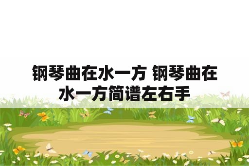 钢琴曲在水一方 钢琴曲在水一方简谱左右手