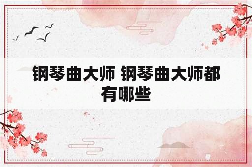 钢琴曲大师 钢琴曲大师都有哪些