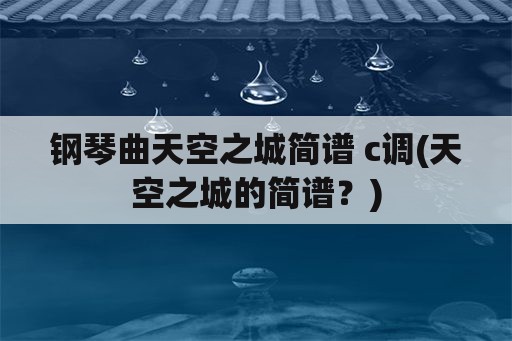 钢琴曲天空之城简谱 c调(天空之城的简谱？)