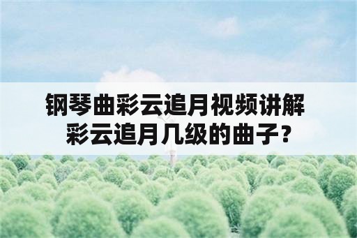 钢琴曲彩云追月视频讲解 彩云追月几级的曲子？