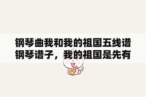 钢琴曲我和我的祖国五线谱钢琴谱子，我的祖国是先有曲还是先有歌词？