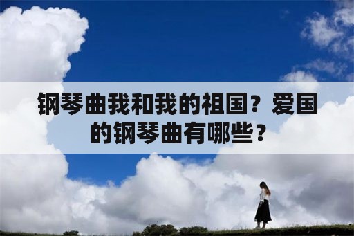 钢琴曲我和我的祖国？爱国的钢琴曲有哪些？