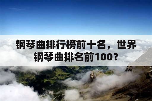 钢琴曲排行榜前十名，世界钢琴曲排名前100？