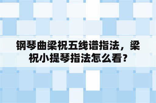 钢琴曲梁祝五线谱指法，梁祝小提琴指法怎么看？