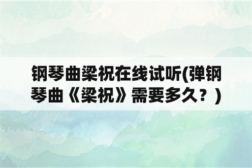 钢琴曲梁祝在线试听(弹钢琴曲《梁祝》需要多久？)