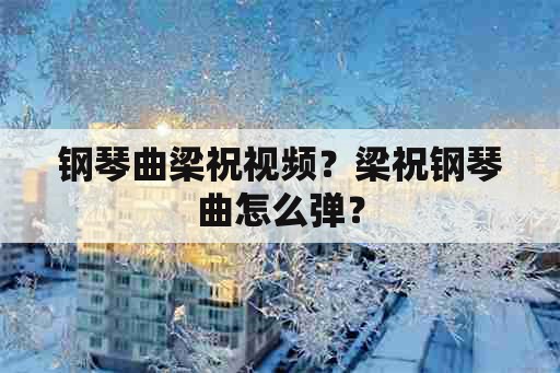 钢琴曲梁祝视频？梁祝钢琴曲怎么弹？