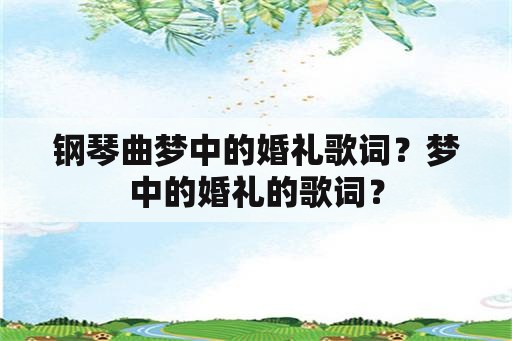 钢琴曲梦中的婚礼歌词？梦中的婚礼的歌词？