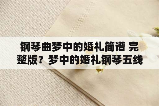 钢琴曲梦中的婚礼简谱 完整版？梦中的婚礼钢琴五线谱完整版？