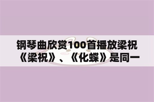 钢琴曲欣赏100首播放梁祝 《梁祝》、《化蝶》是同一首曲子吗？