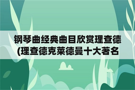 钢琴曲经典曲目欣赏理查德(理查德克莱德曼十大著名钢琴曲？)