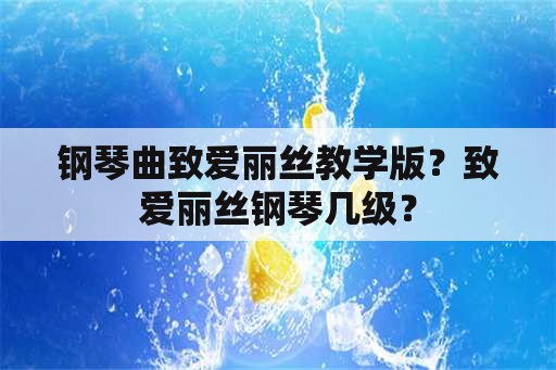 钢琴曲致爱丽丝教学版？致爱丽丝钢琴几级？