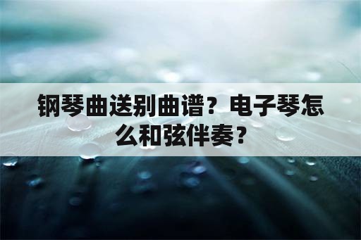 钢琴曲送别曲谱？电子琴怎么和弦伴奏？