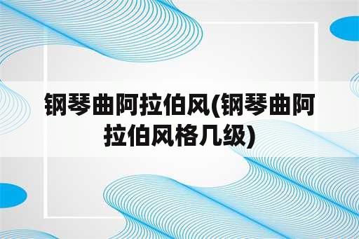 钢琴曲阿拉伯风(钢琴曲阿拉伯风格几级)