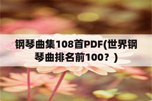 钢琴曲集108首PDF(世界钢琴曲排名前100？)