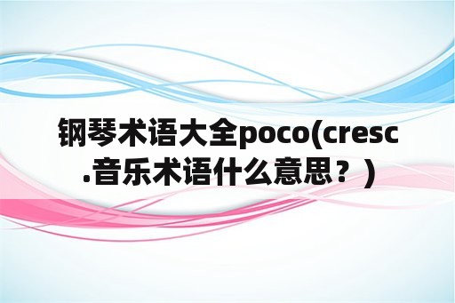 钢琴术语大全poco(cresc.音乐术语什么意思？)