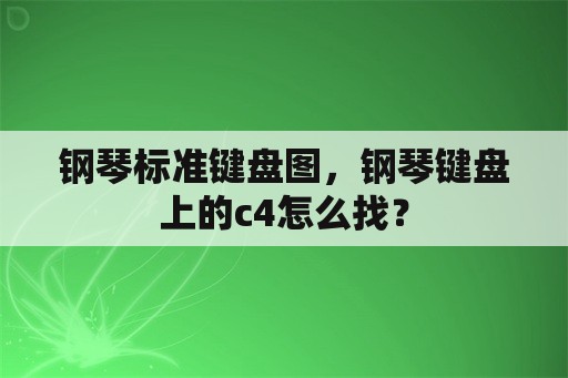 钢琴标准键盘图，钢琴键盘上的c4怎么找？