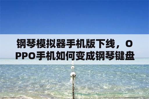 钢琴模拟器手机版下线，OPPO手机如何变成钢琴键盘？