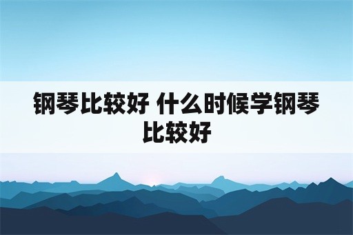 钢琴比较好 什么时候学钢琴比较好