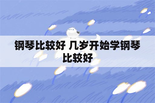 钢琴比较好 几岁开始学钢琴比较好