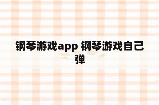 钢琴游戏app 钢琴游戏自己弹