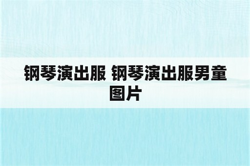 钢琴演出服 钢琴演出服男童图片