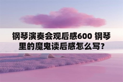 钢琴演奏会观后感600 钢琴里的魔鬼读后感怎么写？