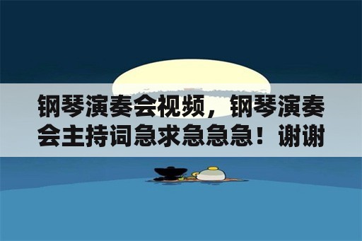 钢琴演奏会视频，钢琴演奏会主持词急求急急急！谢谢咯？