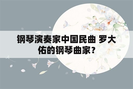 钢琴演奏家中国民曲 罗大佑的钢琴曲家？