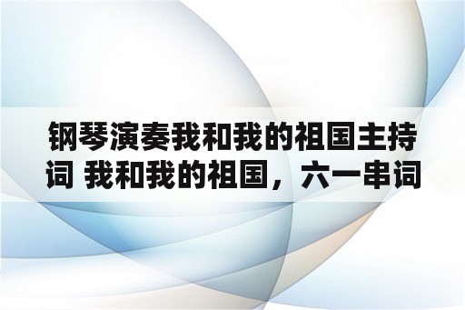 钢琴演奏我和我的祖国主持词 我和我的祖国，六一串词？