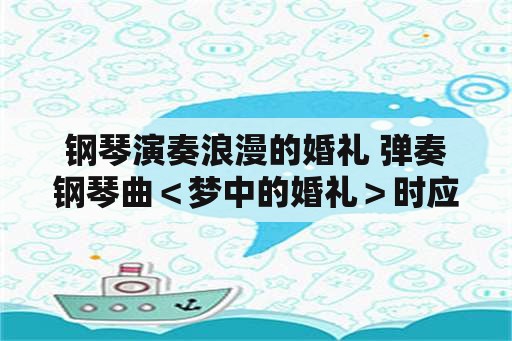 钢琴演奏浪漫的婚礼 弹奏钢琴曲＜梦中的婚礼＞时应该怎样使用踏板才好？