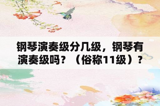 钢琴演奏级分几级，钢琴有演奏级吗？（俗称11级）？