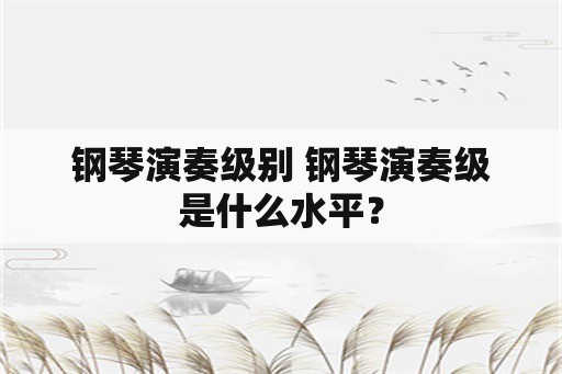 钢琴演奏级别 钢琴演奏级是什么水平？