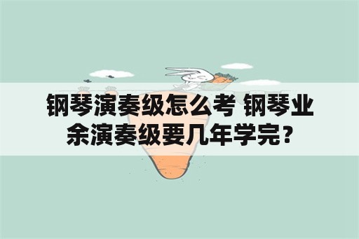 钢琴演奏级怎么考 钢琴业余演奏级要几年学完？