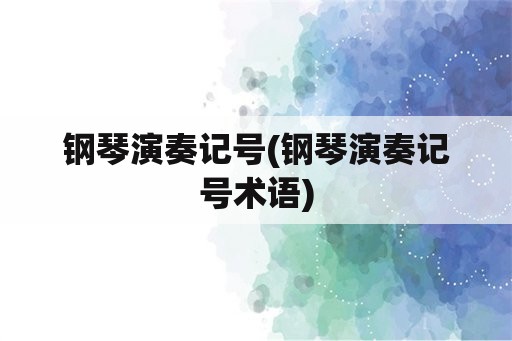 钢琴演奏记号(钢琴演奏记号术语)